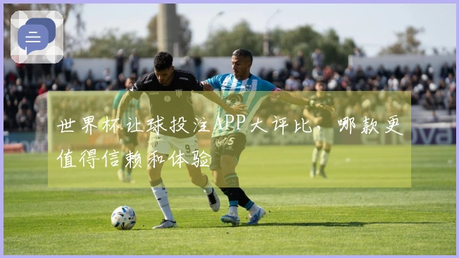 世界杯让球投注APP大评比，哪款更值得信赖和体验