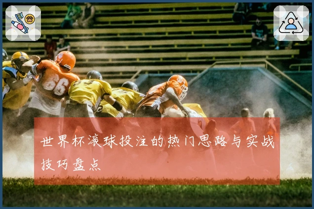 世界杯滚球投注的热门思路与实战技巧盘点