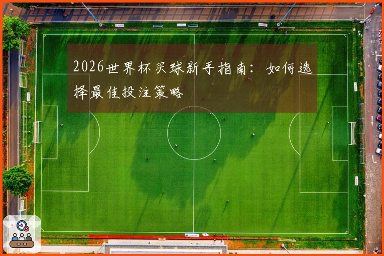 2026世界杯买球新手指南：如何选择最佳投注策略