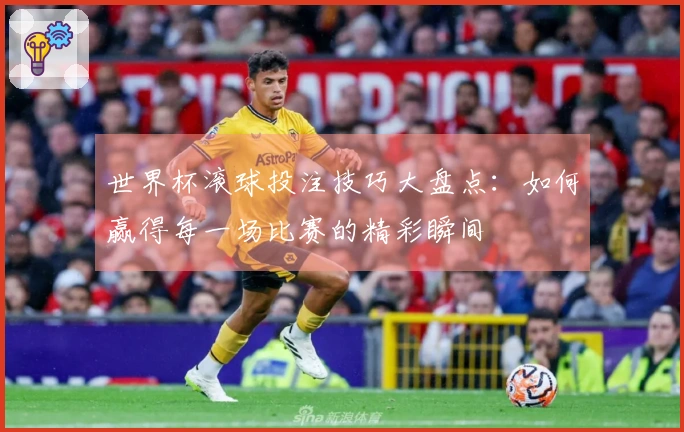 世界杯滚球投注技巧大盘点：如何赢得每一场比赛的精彩瞬间