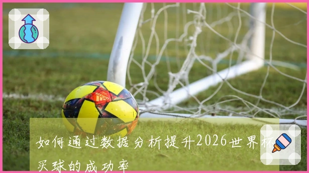 如何通过数据分析提升2026世界杯买球的成功率