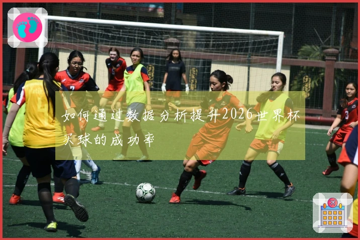 如何通过数据分析提升2026世界杯买球的成功率