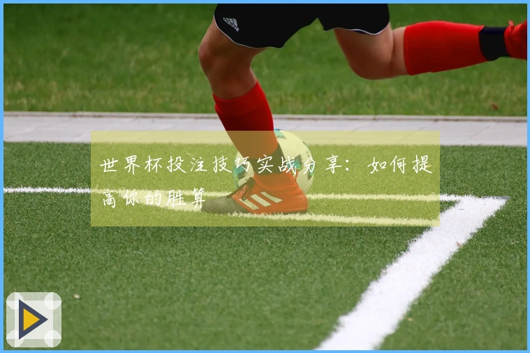 世界杯投注技巧实战分享：如何提高你的胜算