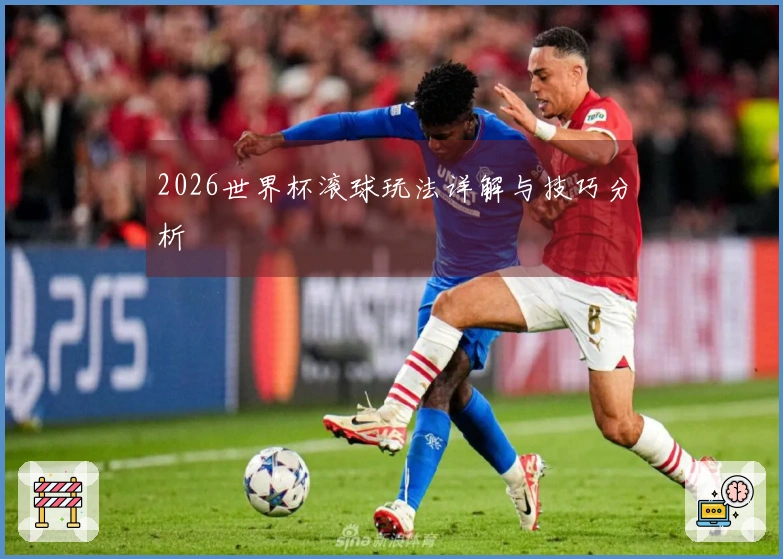 2026世界杯滚球玩法详解与技巧分析