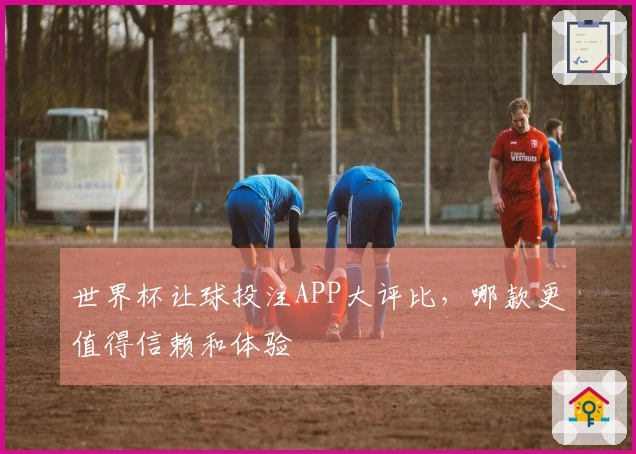 世界杯让球投注APP大评比，哪款更值得信赖和体验