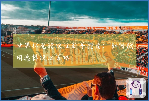世界杯竞猜投注新手指南：如何聪明选择投注策略